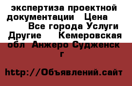 экспертиза проектной документации › Цена ­ 10 000 - Все города Услуги » Другие   . Кемеровская обл.,Анжеро-Судженск г.